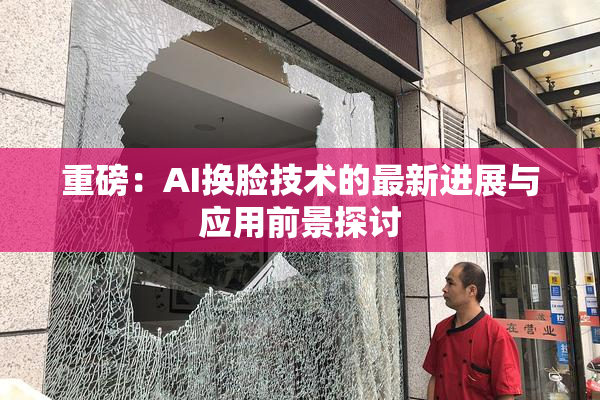 重磅：AI换脸技术的最新进展与应用前景探讨