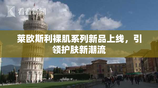 莱欧斯利裸肌系列新品上线，引领护肤新潮流