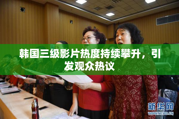 韩国三级影片热度持续攀升，引发观众热议