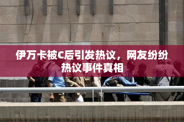 伊万卡被C后引发热议，网友纷纷热议事件真相
