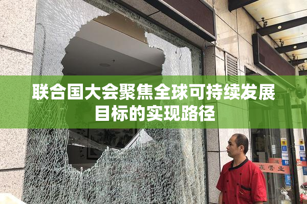 联合国大会聚焦全球可持续发展目标的实现路径