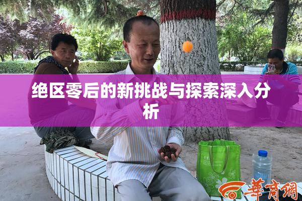 绝区零后的新挑战与探索深入分析
