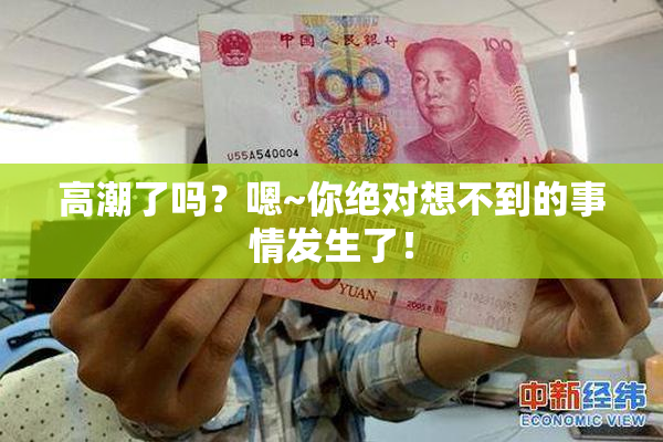 高潮了吗？嗯~你绝对想不到的事情发生了！