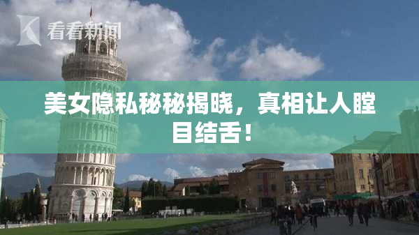 美女隐私秘秘揭晓，真相让人瞠目结舌！