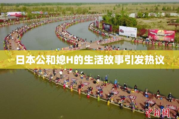 日本公和媳H的生活故事引发热议