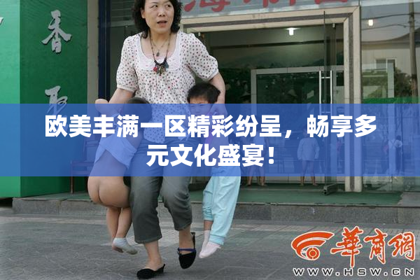 欧美丰满一区精彩纷呈，畅享多元文化盛宴！