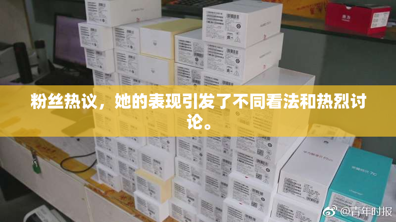 粉丝热议，她的表现引发了不同看法和热烈讨论。