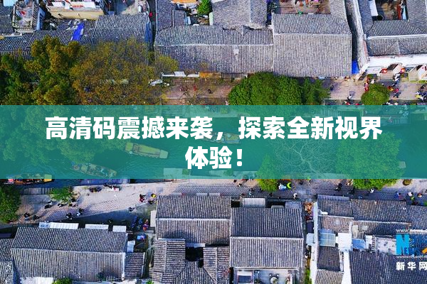 高清码震撼来袭，探索全新视界体验！