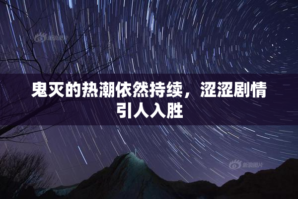 鬼灭的热潮依然持续，涩涩剧情引人入胜