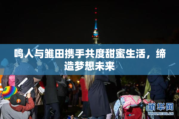 鸣人与雏田携手共度甜蜜生活，缔造梦想未来