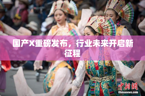 国产X重磅发布，行业未来开启新征程