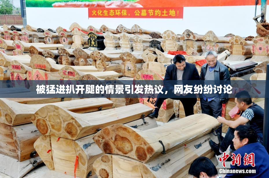 被猛进扒开腿的情景引发热议，网友纷纷讨论