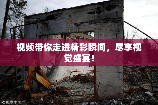 视频带你走进精彩瞬间，尽享视觉盛宴！