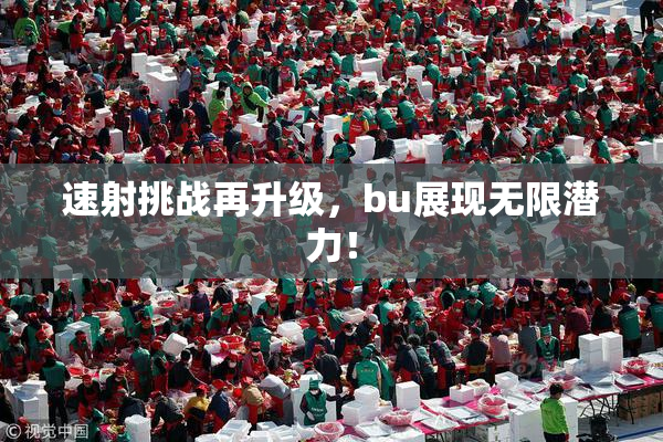 速射挑战再升级，bu展现无限潜力！