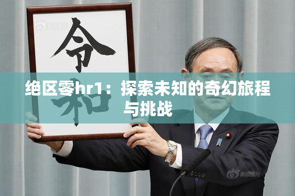 绝区零hr1：探索未知的奇幻旅程与挑战