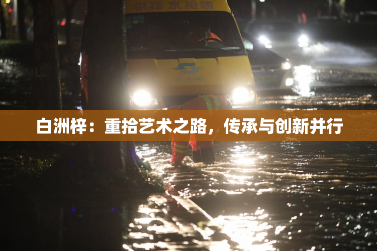 白洲梓：重拾艺术之路，传承与创新并行