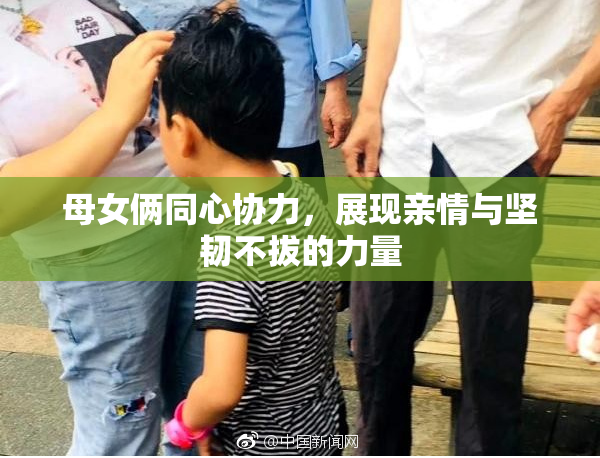 母女俩同心协力，展现亲情与坚韧不拔的力量