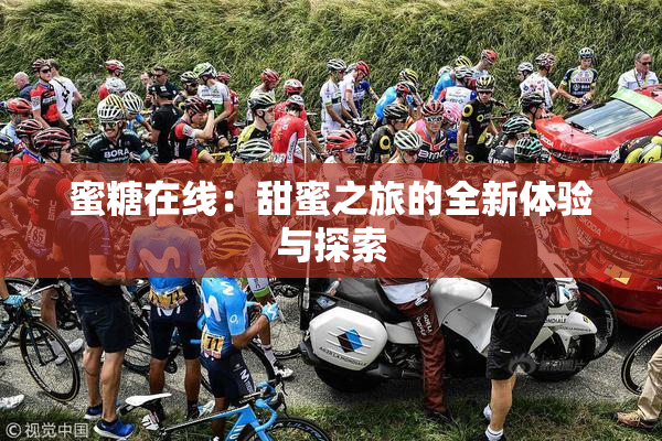 蜜糖在线：甜蜜之旅的全新体验与探索
