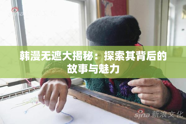韩漫无遮大揭秘：探索其背后的故事与魅力