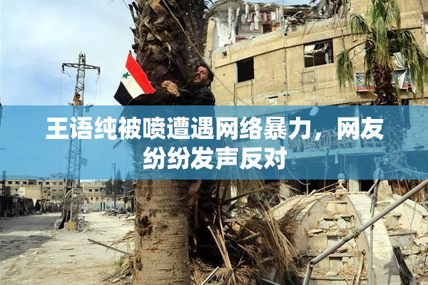王语纯被喷遭遇网络暴力，网友纷纷发声反对