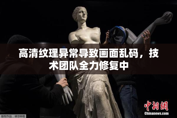 高清纹理异常导致画面乱码，技术团队全力修复中