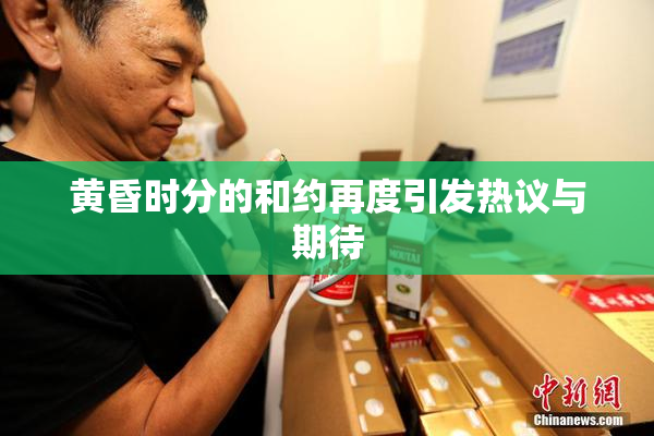 黄昏时分的和约再度引发热议与期待