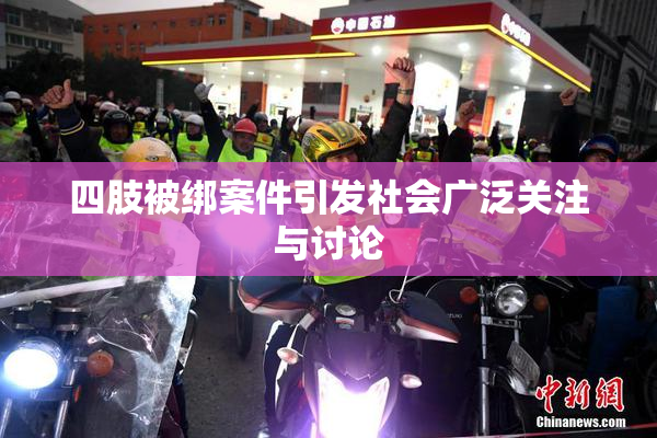四肢被绑案件引发社会广泛关注与讨论