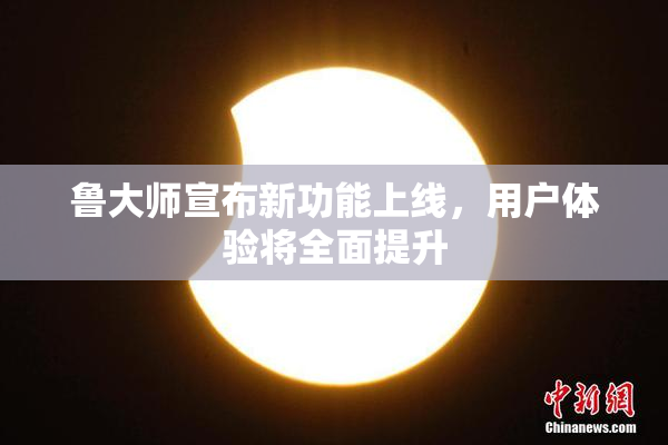 鲁大师宣布新功能上线，用户体验将全面提升