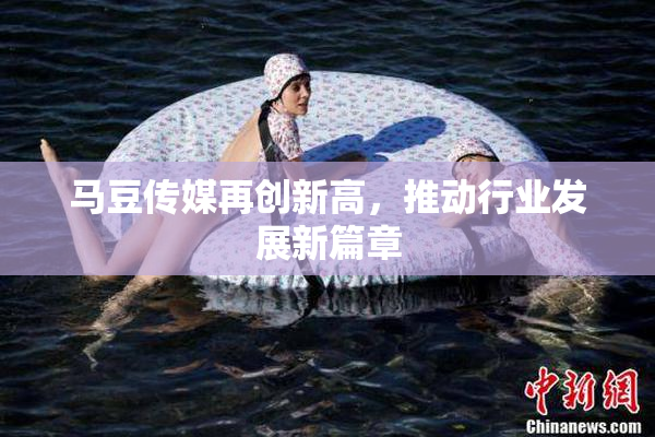 马豆传媒再创新高，推动行业发展新篇章
