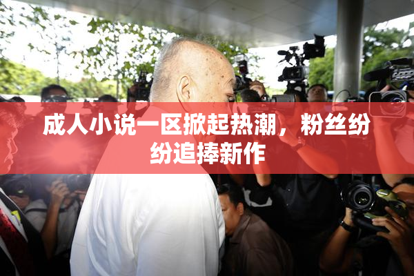 成人小说一区掀起热潮，粉丝纷纷追捧新作