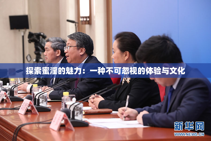 探索蜜淫的魅力：一种不可忽视的体验与文化