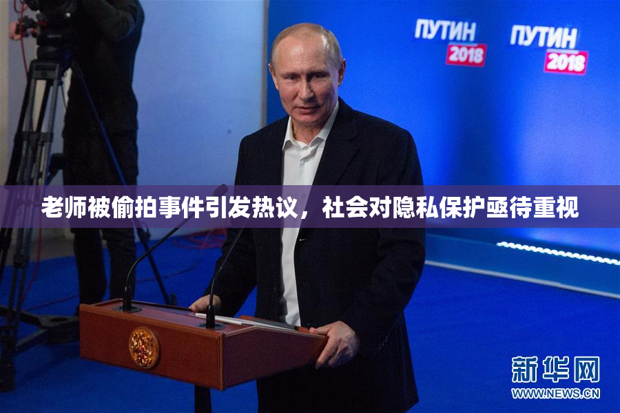老师被偷拍事件引发热议，社会对隐私保护亟待重视