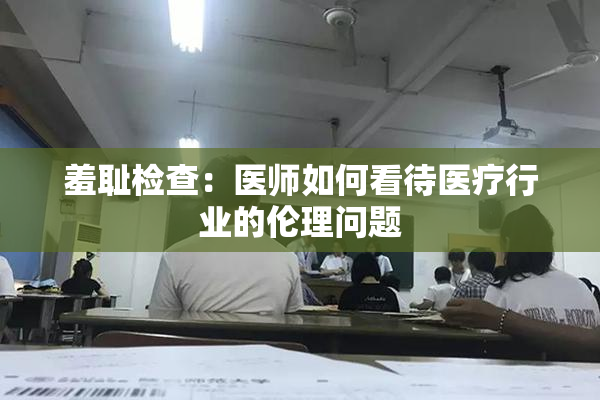 羞耻检查：医师如何看待医疗行业的伦理问题