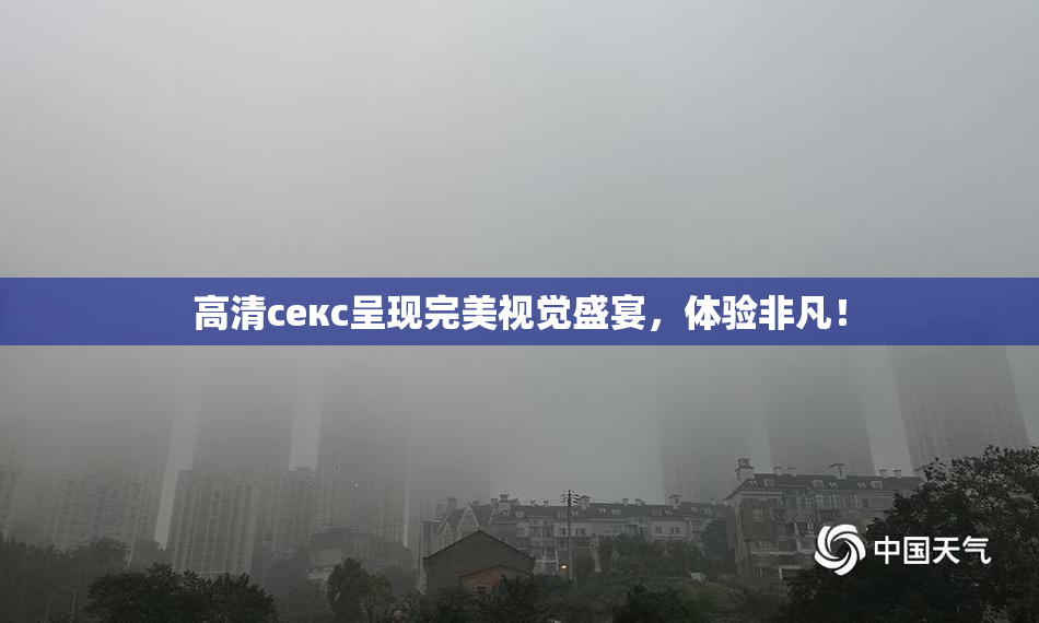 高清ceкс呈现完美视觉盛宴，体验非凡！