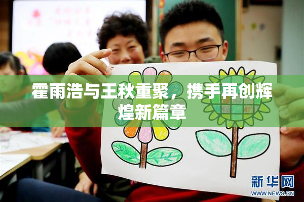 霍雨浩与王秋重聚，携手再创辉煌新篇章