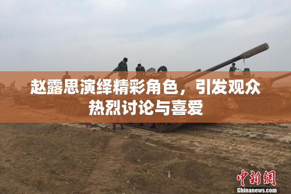 赵露思演绎精彩角色，引发观众热烈讨论与喜爱