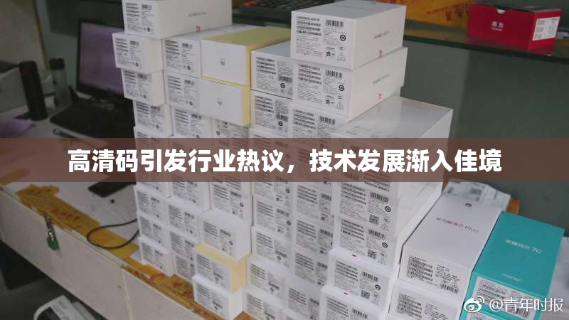 高清码引发行业热议，技术发展渐入佳境