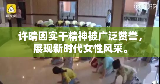 许晴因实干精神被广泛赞誉，展现新时代女性风采。