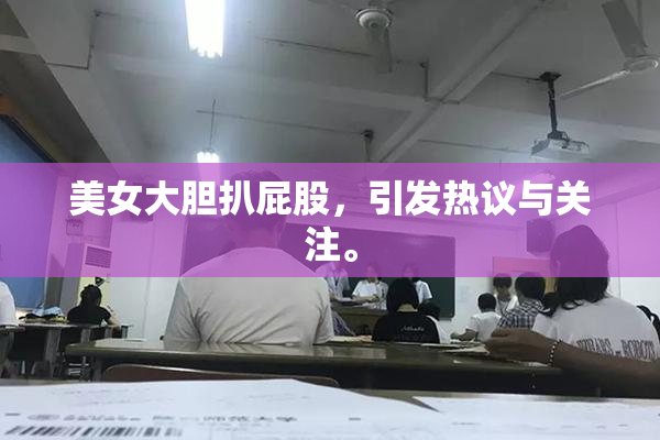 美女大胆扒屁股，引发热议与关注。