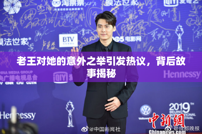 老王对她的意外之举引发热议，背后故事揭秘
