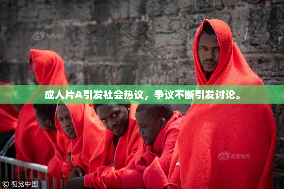 成人片A引发社会热议，争议不断引发讨论。