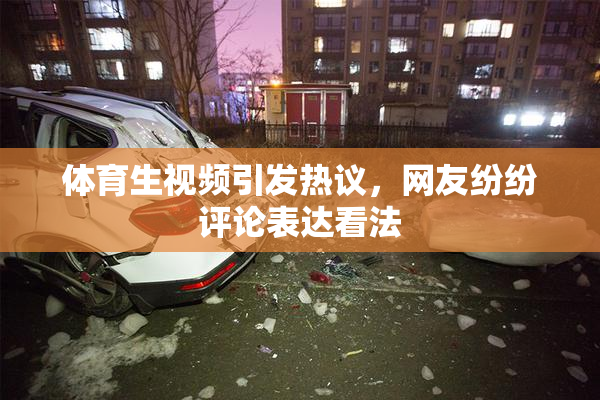 体育生视频引发热议，网友纷纷评论表达看法