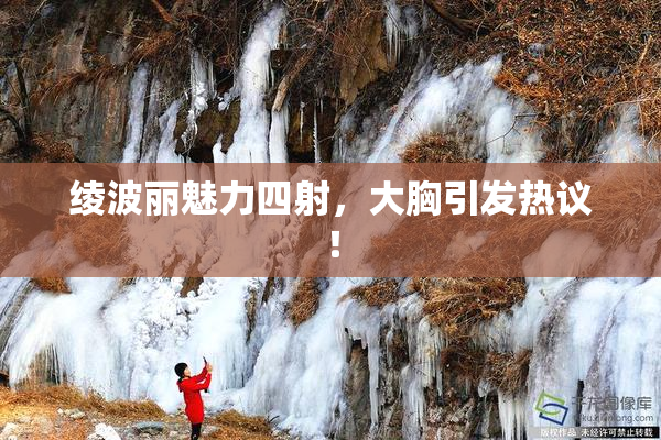 绫波丽魅力四射，大胸引发热议！