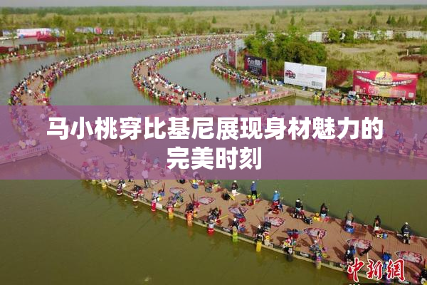 马小桃穿比基尼展现身材魅力的完美时刻