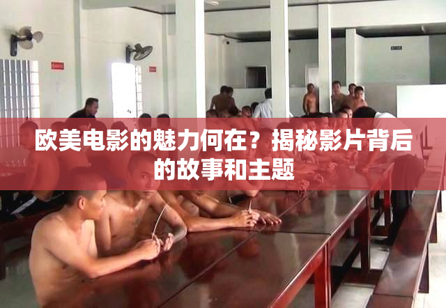 欧美电影的魅力何在？揭秘影片背后的故事和主题