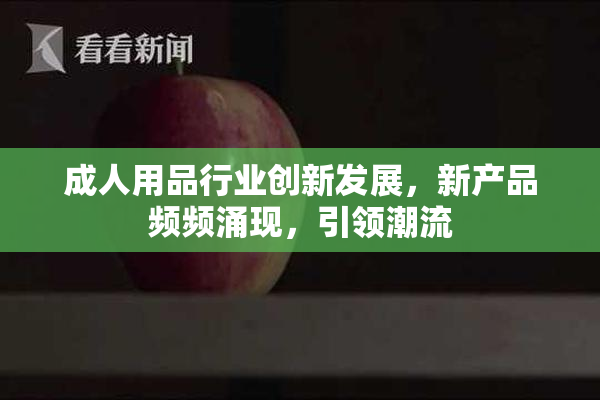 成人用品行业创新发展，新产品频频涌现，引领潮流