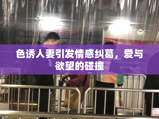 色诱人妻引发情感纠葛，爱与欲望的碰撞