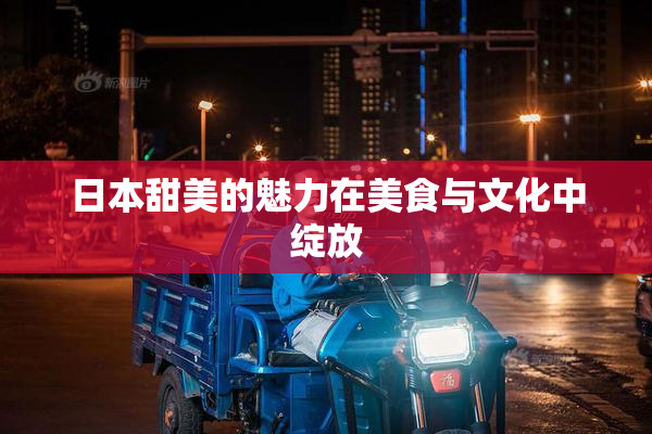 日本甜美的魅力在美食与文化中绽放