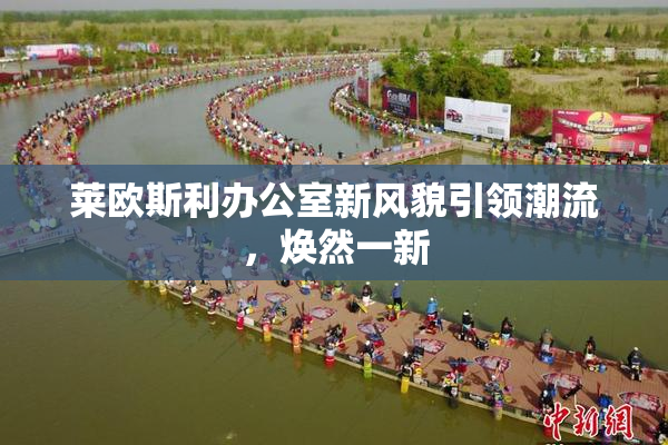 莱欧斯利办公室新风貌引领潮流，焕然一新