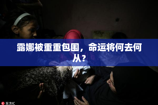 露娜被重重包围，命运将何去何从？